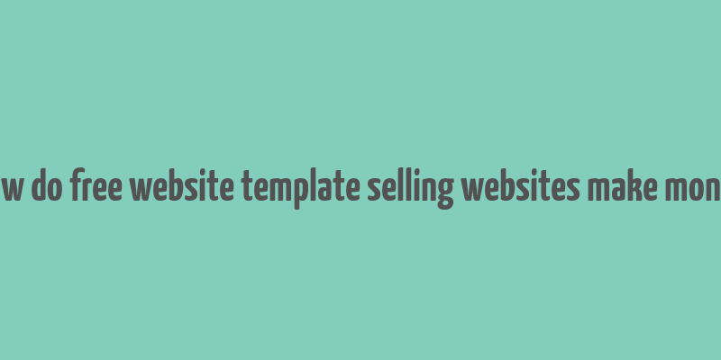 how do free website template selling websites make money