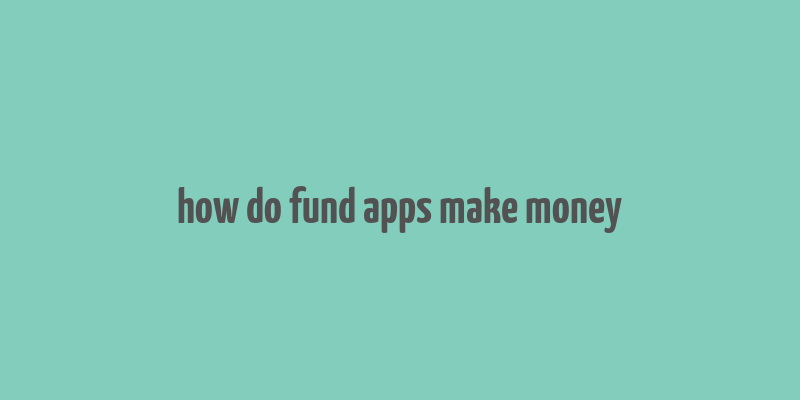 how do fund apps make money