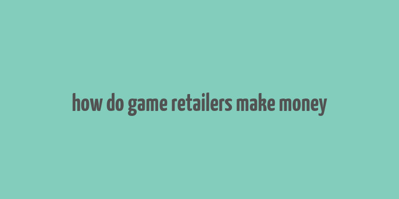 how do game retailers make money