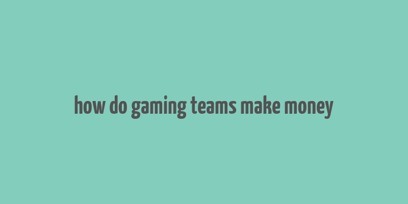 how do gaming teams make money