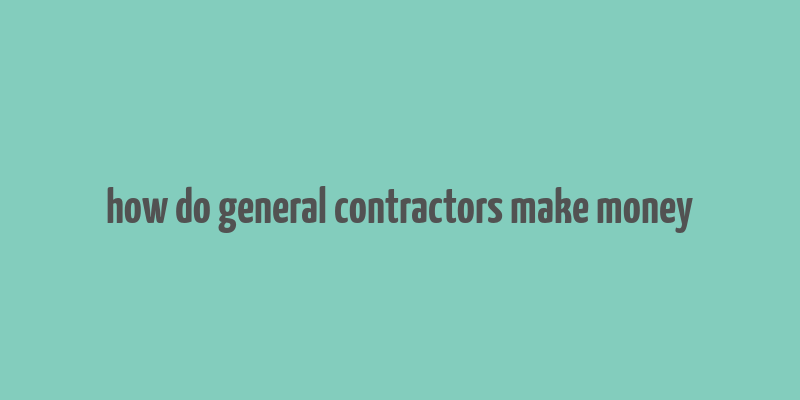 how do general contractors make money