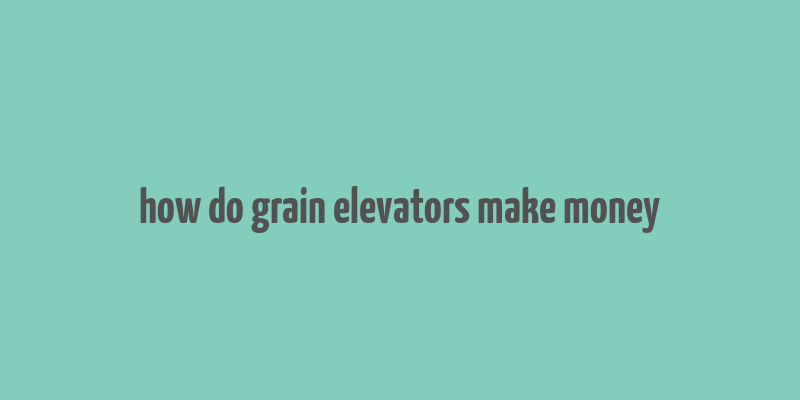 how do grain elevators make money