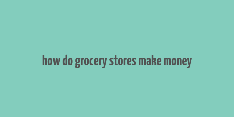 how do grocery stores make money