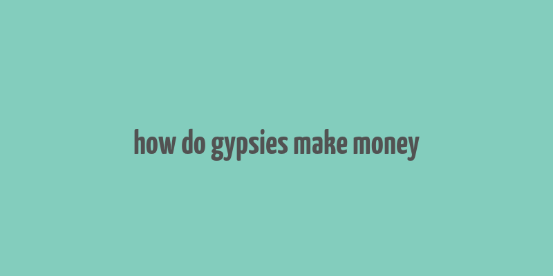 how do gypsies make money