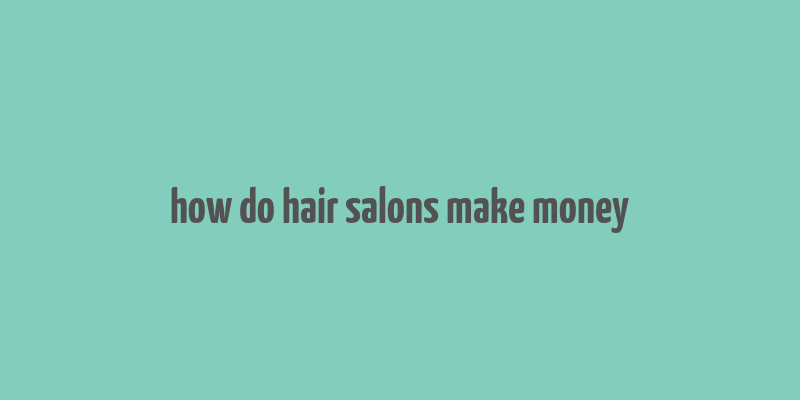 how do hair salons make money