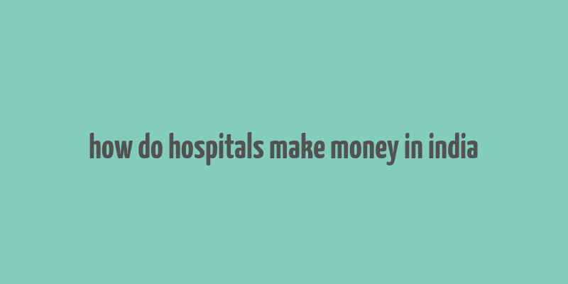 how do hospitals make money in india