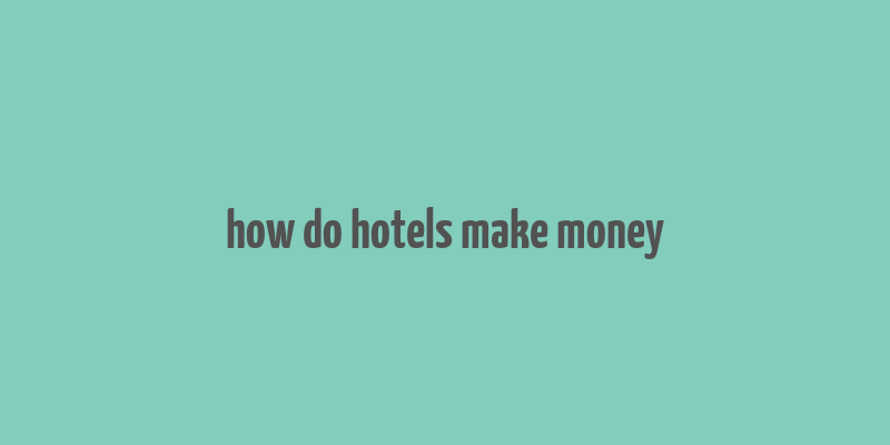 how do hotels make money