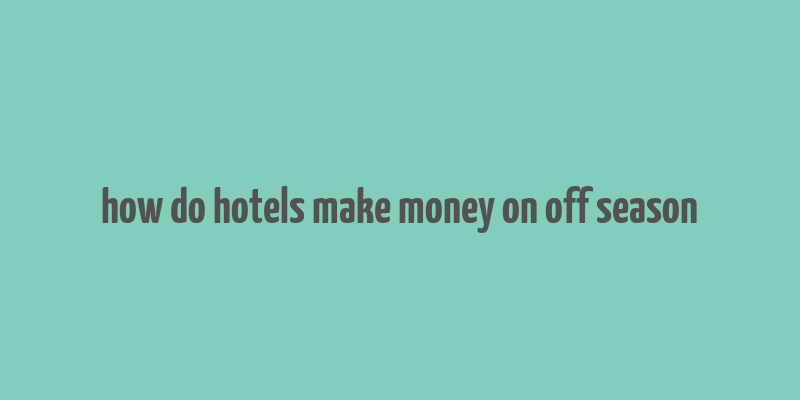 how do hotels make money on off season