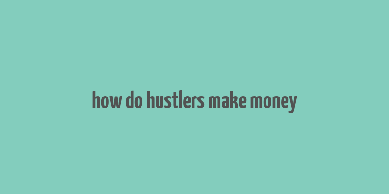 how do hustlers make money