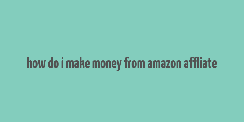 how do i make money from amazon affliate