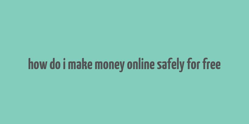 how do i make money online safely for free