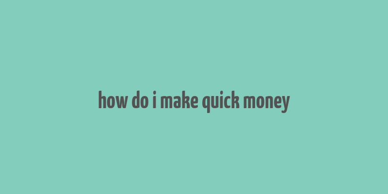 how do i make quick money