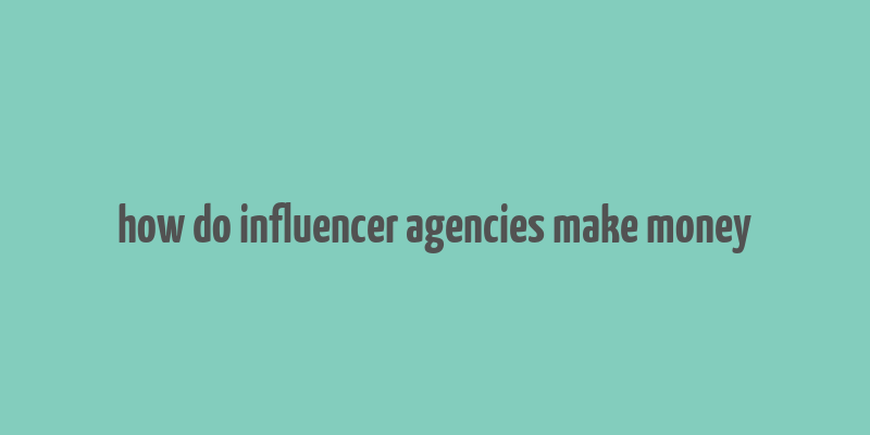 how do influencer agencies make money