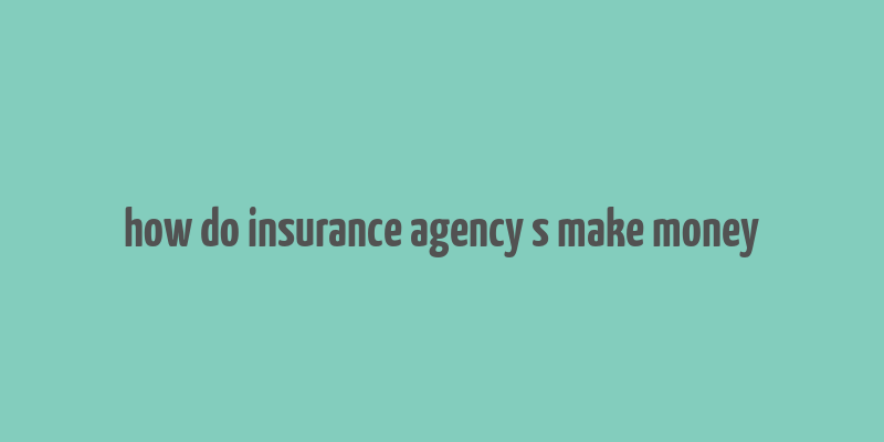 how do insurance agency s make money