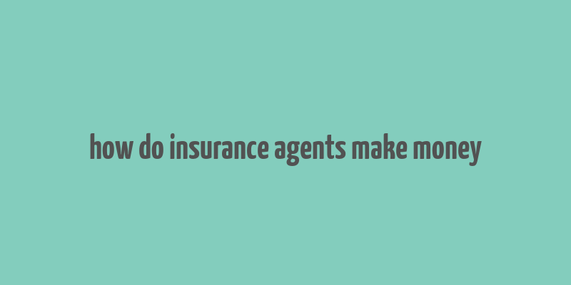 how do insurance agents make money