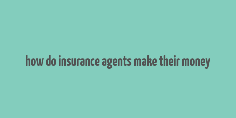 how do insurance agents make their money