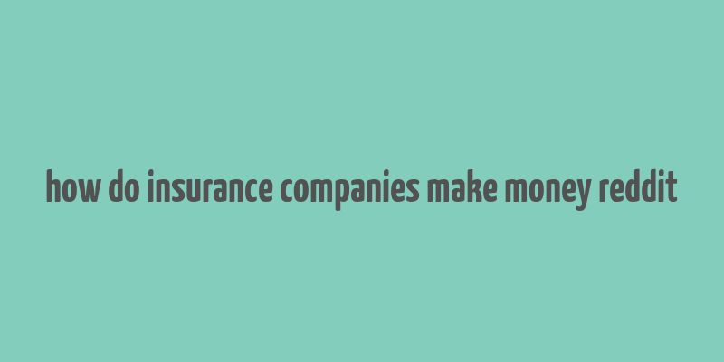 how do insurance companies make money reddit