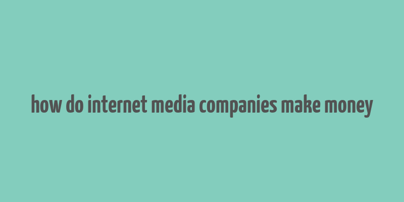 how do internet media companies make money