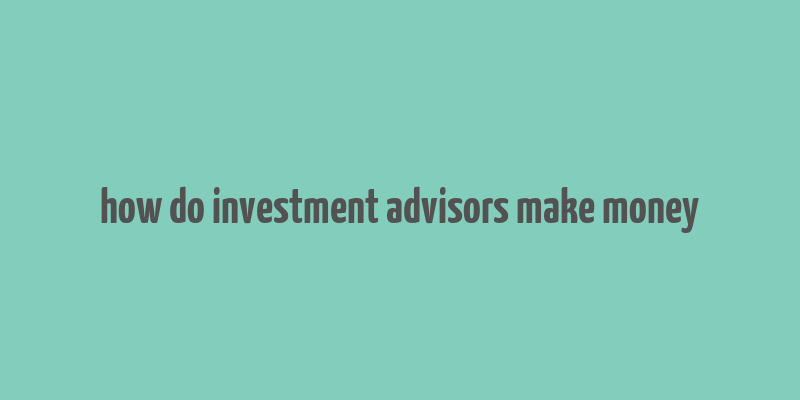 how do investment advisors make money