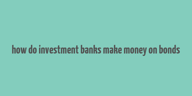 how do investment banks make money on bonds