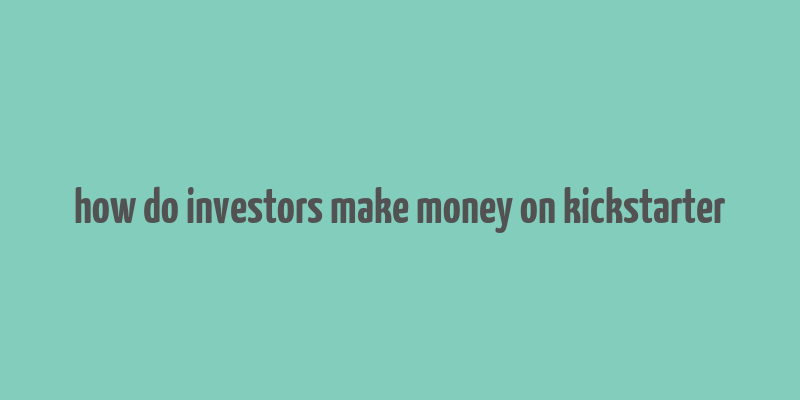 how do investors make money on kickstarter