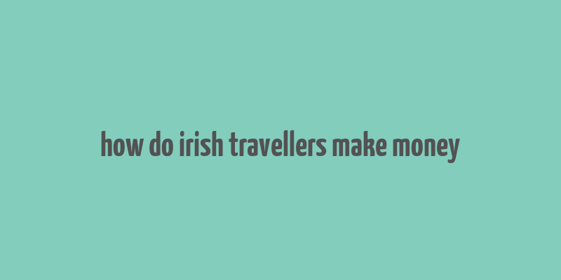 how do irish travellers make money