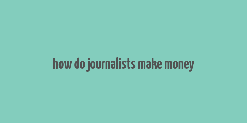 how do journalists make money