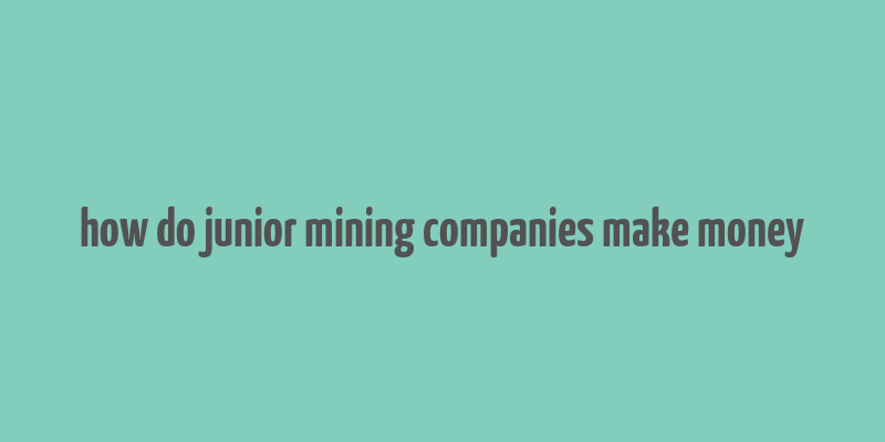 how do junior mining companies make money