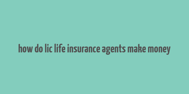 how do lic life insurance agents make money