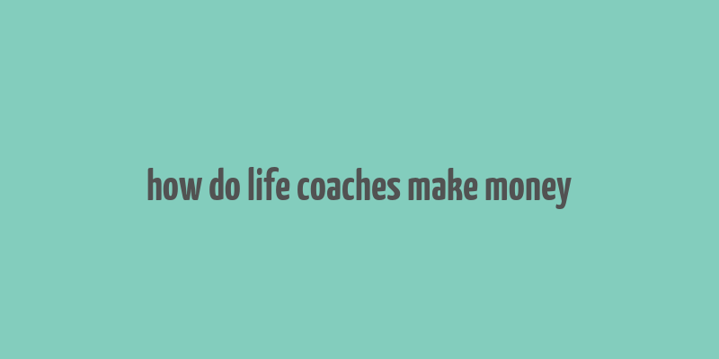 how do life coaches make money