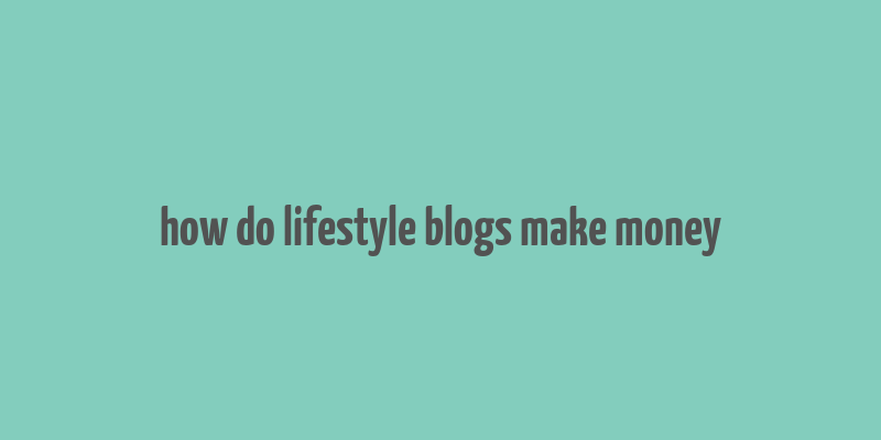 how do lifestyle blogs make money