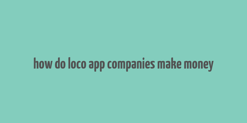 how do loco app companies make money