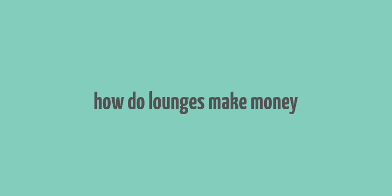 how do lounges make money