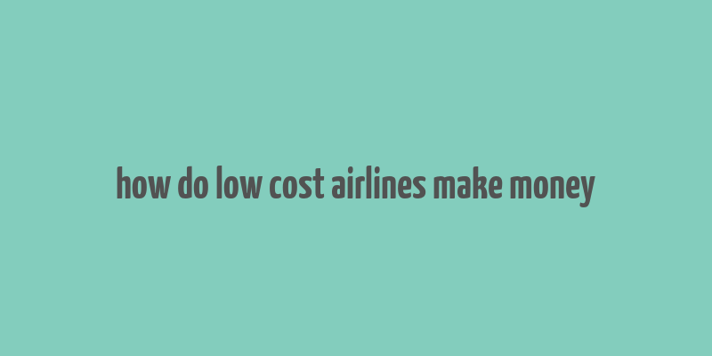 how do low cost airlines make money