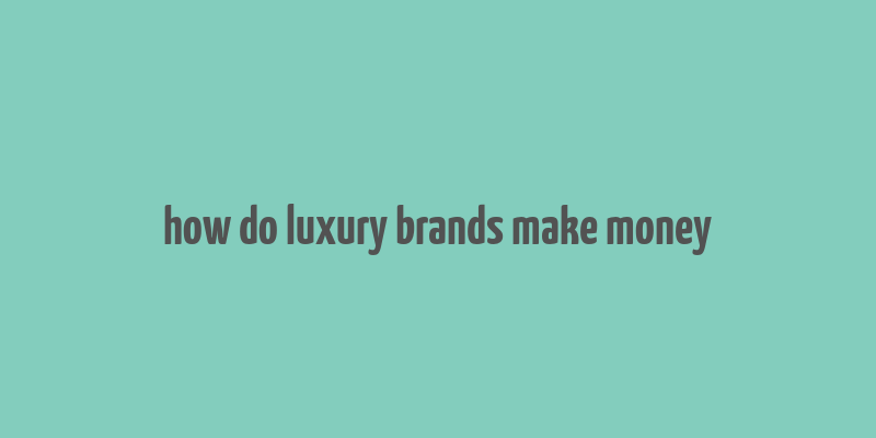 how do luxury brands make money