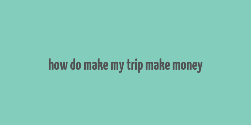 how do make my trip make money