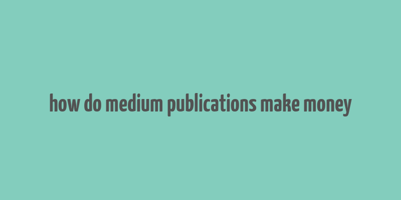 how do medium publications make money