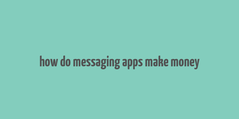 how do messaging apps make money