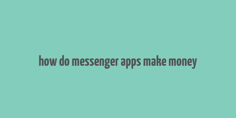 how do messenger apps make money