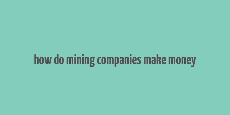 how do mining companies make money