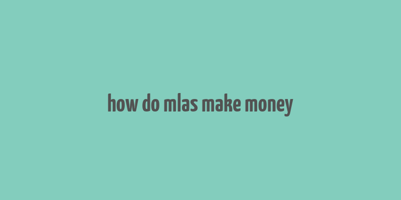 how do mlas make money