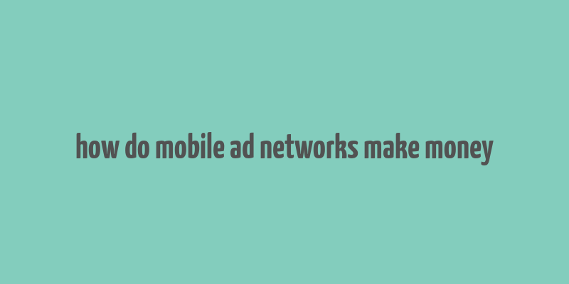 how do mobile ad networks make money