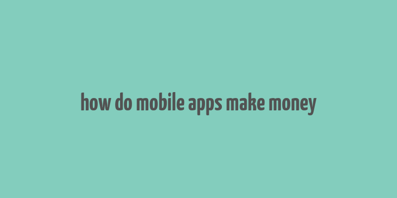 how do mobile apps make money