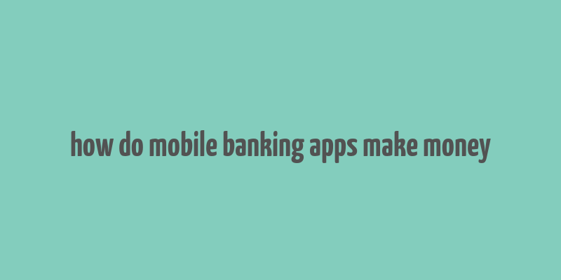 how do mobile banking apps make money