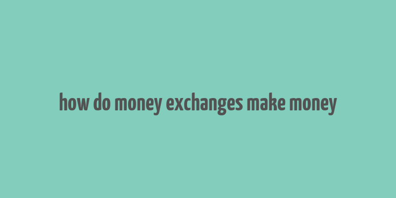 how do money exchanges make money