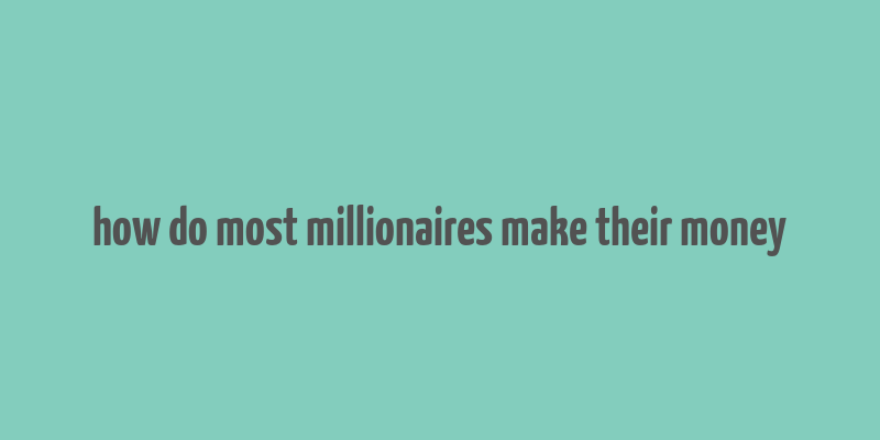 how do most millionaires make their money