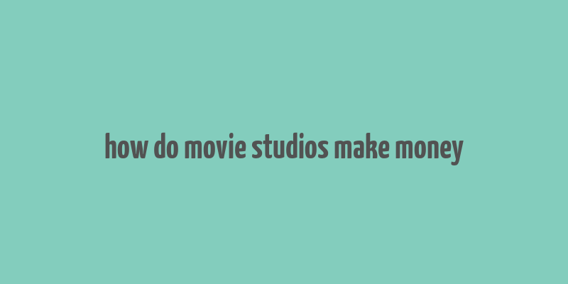 how do movie studios make money