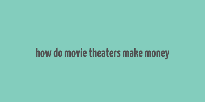 how do movie theaters make money