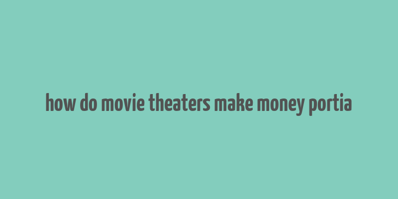 how do movie theaters make money portia