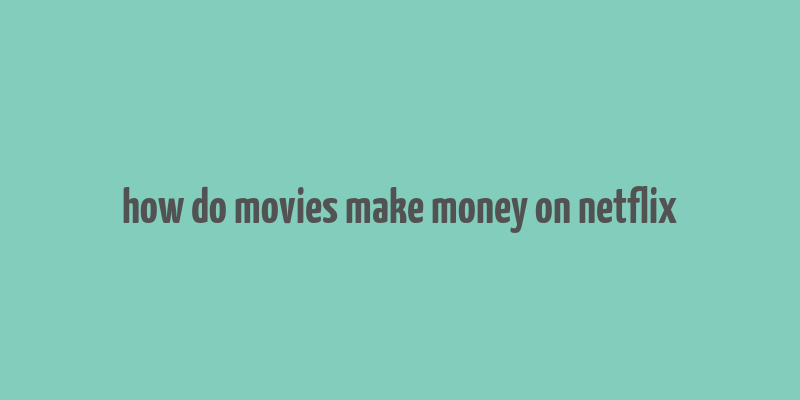 how do movies make money on netflix